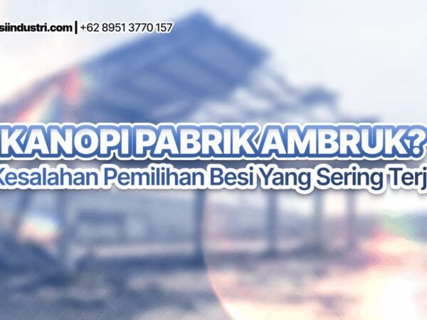Kanopi Pabrik Ambruk? Ini Kesalahan Pemilihan Besi yang Sering Terjadi